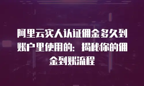 阿里云实人认证佣金多久到账户里使用的：揭秘你的佣金到账流程