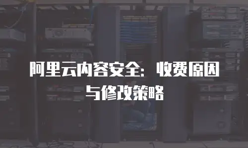 阿里云内容安全：收费原因与修改策略