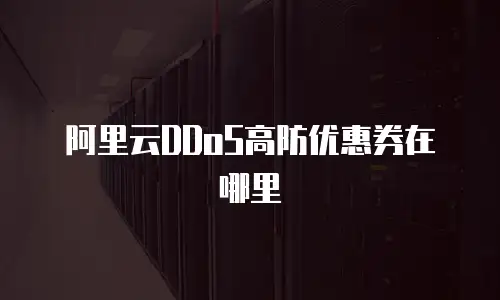 阿里云DDoS高防优惠券在哪里