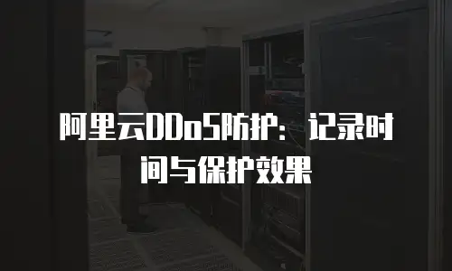 阿里云DDoS防护：记录时间与保护效果
