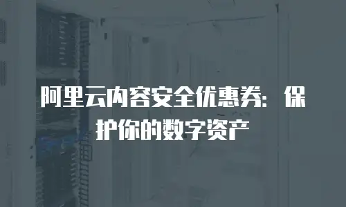 阿里云内容安全优惠券：保护你的数字资产