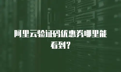 阿里云验证码优惠券哪里能看到？