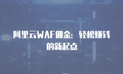 阿里云WAF佣金：轻松赚钱的新起点