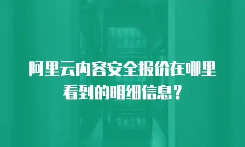 阿里云内容安全报价在哪里看到的明细信息？