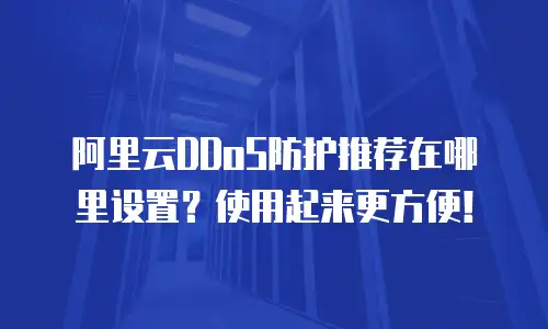阿里云DDoS防护推荐在哪里设置？使用起来更方便！