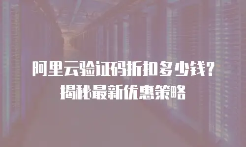 阿里云验证码折扣多少钱？揭秘最新优惠策略