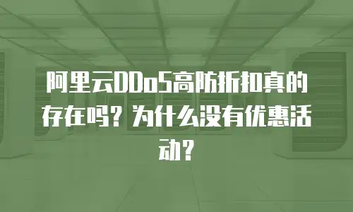 阿里云DDoS高防折扣真的存在吗？为什么没有优惠活动？