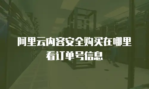 阿里云内容安全购买在哪里看订单号信息