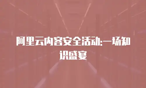 阿里云内容安全活动:一场知识盛宴