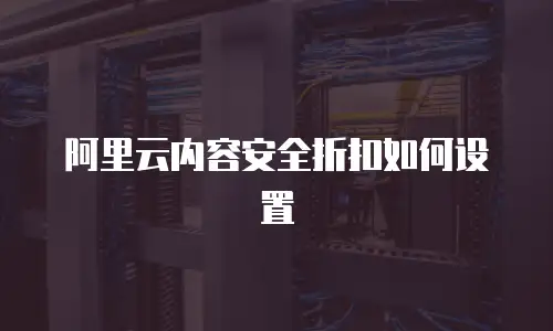 阿里云内容安全折扣如何设置