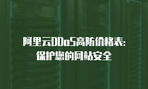 阿里云DDoS高防价格表：保护您的网站安全