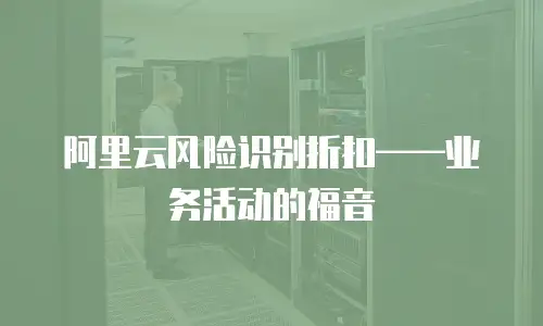 阿里云风险识别折扣——业务活动的福音