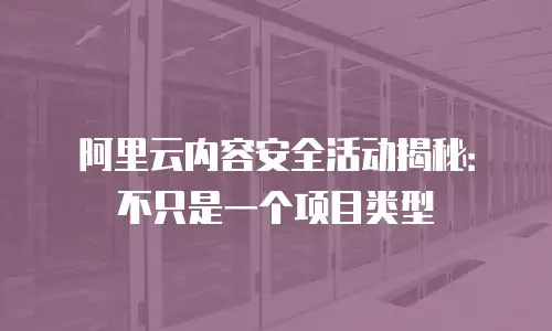 阿里云内容安全活动揭秘：不只是一个项目类型