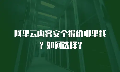 阿里云内容安全报价哪里找？如何选择？