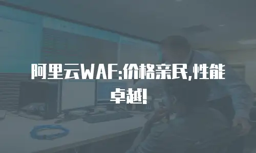 阿里云WAF:价格亲民,性能卓越!
