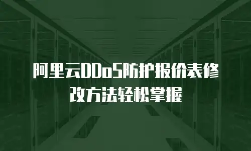 阿里云DDoS防护报价表修改方法轻松掌握