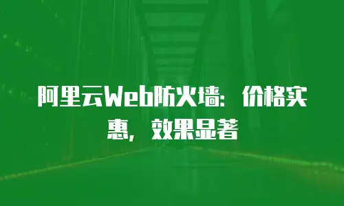 阿里云Web防火墙：价格实惠，效果显著
