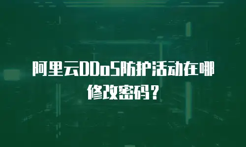 阿里云DDoS防护活动在哪修改密码？