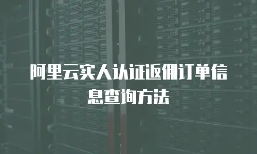 阿里云实人认证返佣订单信息查询方法