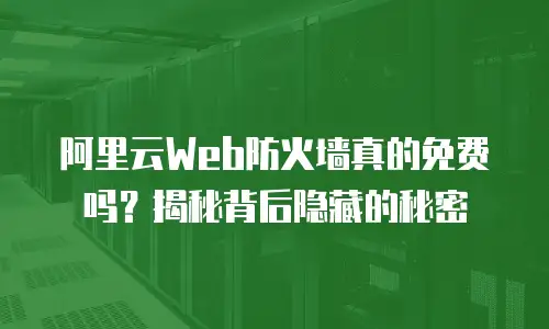 阿里云Web防火墙真的免费吗？揭秘背后隐藏的秘密