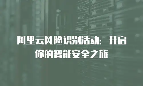 阿里云风险识别活动：开启你的智能安全之旅