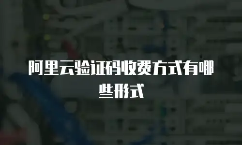 阿里云验证码收费方式有哪些形式
