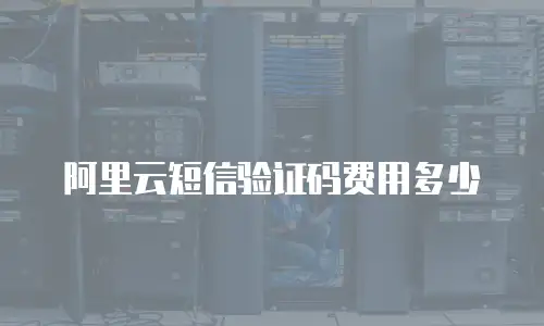 阿里云短信验证码费用多少