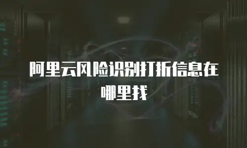 阿里云风险识别打折信息在哪里找