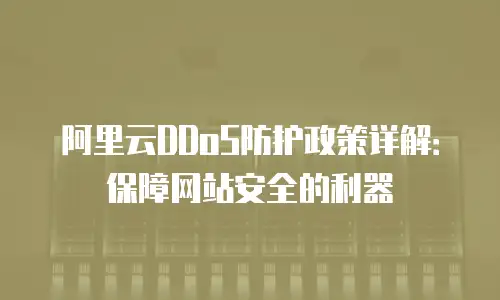 阿里云DDoS防护政策详解：保障网站安全的利器