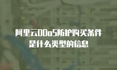 阿里云DDoS防护购买条件是什么类型的信息