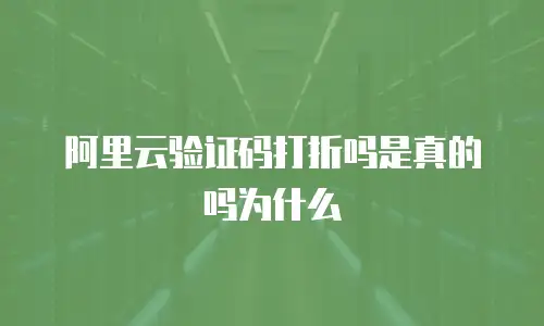 阿里云验证码打折吗是真的吗为什么