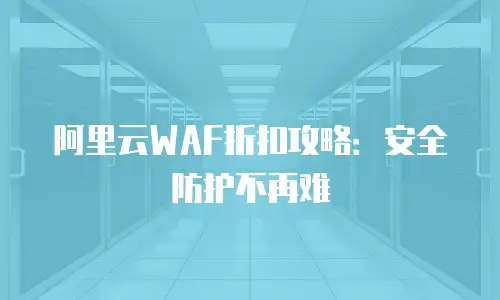 阿里云WAF折扣攻略：安全防护不再难