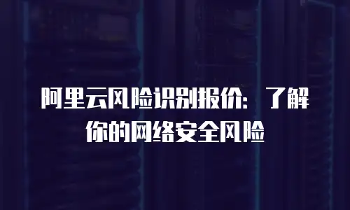 阿里云风险识别报价：了解你的网络安全风险