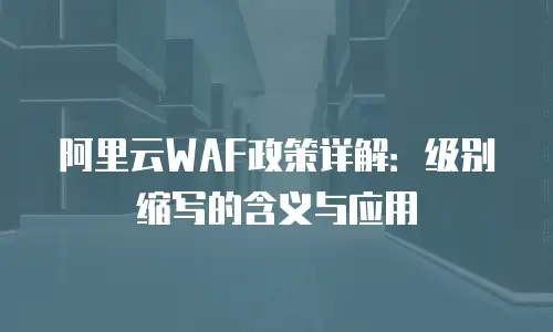 阿里云WAF政策详解：级别缩写的含义与应用