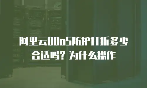 阿里云DDoS防护打折多少合适吗？为什么操作