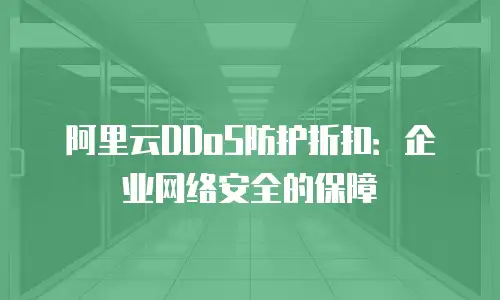 阿里云DDoS防护折扣：企业网络安全的保障