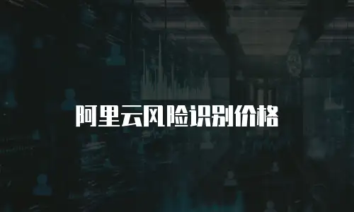 阿里云风险识别价格