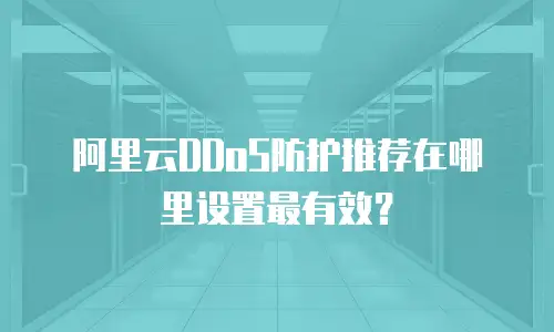 阿里云DDoS防护推荐在哪里设置最有效？