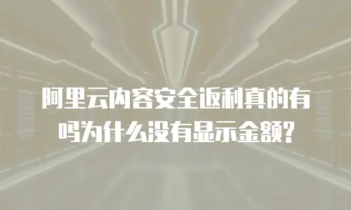 阿里云内容安全返利真的有吗为什么没有显示金额?
