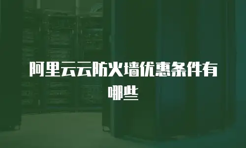 阿里云云防火墙优惠条件有哪些