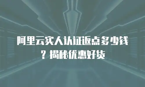 阿里云实人认证返点多少钱？揭秘优惠好货