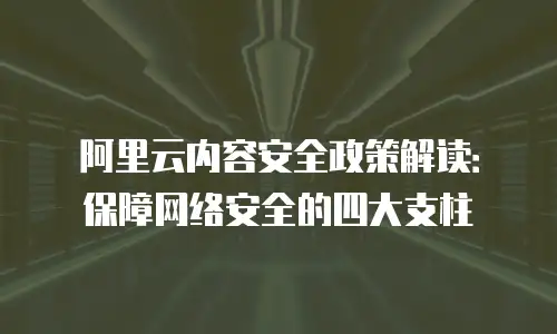 阿里云内容安全政策解读：保障网络安全的四大支柱