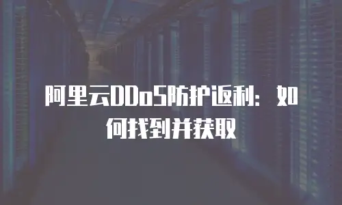 阿里云DDoS防护返利：如何找到并获取