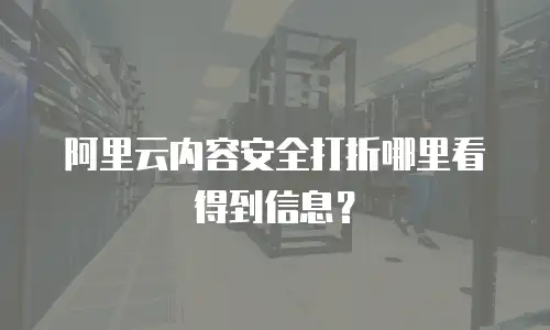 阿里云内容安全打折哪里看得到信息？