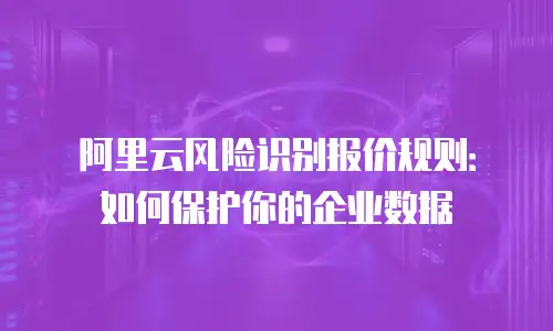 阿里云风险识别报价规则：如何保护你的企业数据