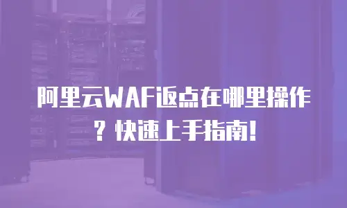 阿里云WAF返点在哪里操作？快速上手指南！