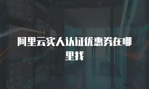 阿里云实人认证优惠券在哪里找