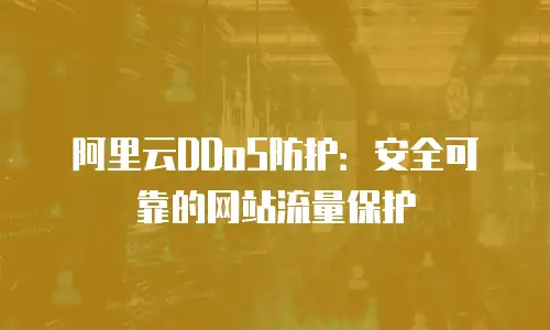 阿里云DDoS防护：安全可靠的网站流量保护