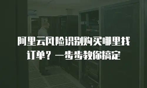 阿里云风险识别购买哪里找订单？一步步教你搞定
