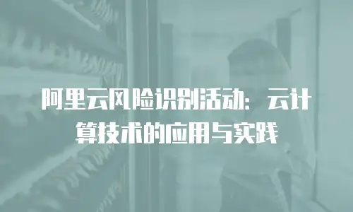 阿里云风险识别活动：云计算技术的应用与实践
